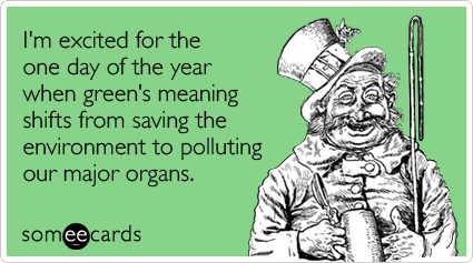 someecards.com - I'm excited for the one day of the year when green's meaning shifts from saving the environment to polluting our major organs