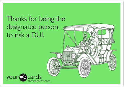 someecards.com - Thanks for being the designated person to risk a DUI.