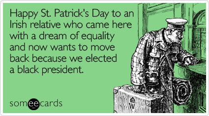 someecards.com - Happy St. Patrick's Day to an Irish relative who came here with a dream of equality and now wants to move back because we elected a black president