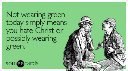 someecards.com - Not wearing green today simply means you hate Christ or possibly wearing green